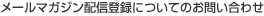 ���[���}�K�W���z�M�o�^�ɂ��Ă̂��₢���킹