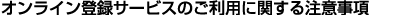 �I�����C���o�^�T�[�r�X�̂����p�Ɋւ��钍�ӎ���