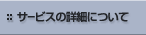�T�[�r�X�̏ڍׂɂ���
