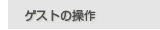 �Q�X�g�̑���