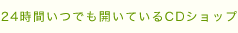 24時間いつでも開いているCDショップ