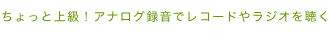 ちょっと上級!アナログ録音でレコードやラジオを聴く