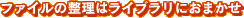 ファイルの整理はライブラリ におまかせ