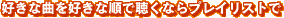 好きな曲を好きな順で聴くなら プレイリストで
