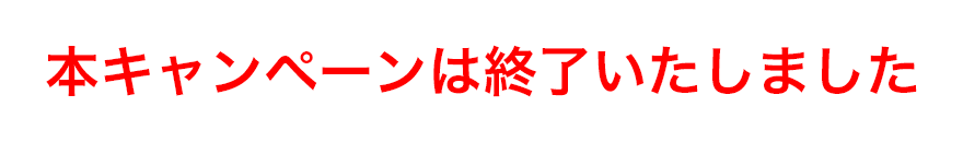 本キャンペーンは終了いたしました