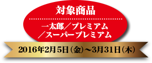 対象商品:一太郎／プレミアム／スーパープレミアム 応募期間:2016年2月5日（金）?3月31日（木）