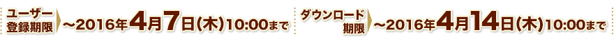 ユーザー登録期限：～2016年4月7日（木）10:00まで ダウンロード期限：～2016年4月14日（木）10:00まで