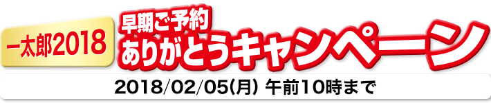 一太郎2018 早期ご予約ありがとうキャンペーン　2018/02/05(月) 午前10時まで