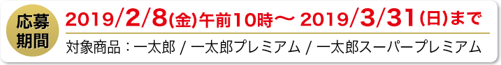 応募期間 2019/2/8(金) 10時～2019/3/31(日)まで
                        対象商品 一太郎 / 一太郎プレミアム / 一太郎スーパープレミアム