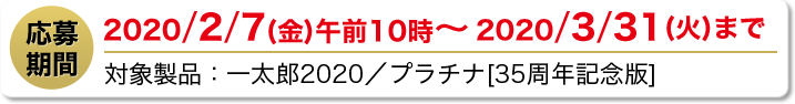 応募期間 2020/2/7(金) 午前10時～2020/3/31(火) まで
									対象製品：一太郎2020 / プラチナ[35周年記念版]