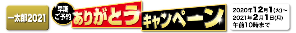 一太郎2021 早期ご予約ありがとうキャンペーン　2020/12/1(火)～2021/2/1(月) 午前10時まで