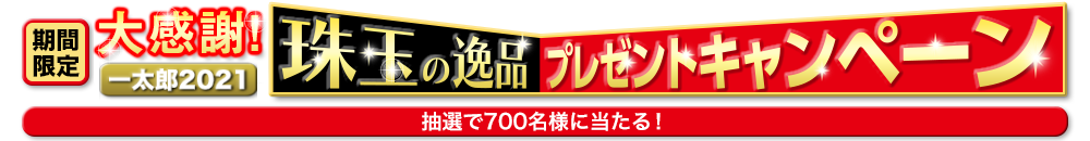 【期間限定】一太郎2021 大感謝！　珠玉の逸品プレゼントキャンペーン
                    抽選で700名様に当たる！