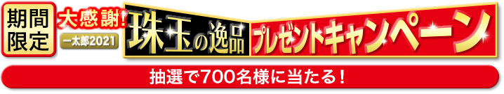 【期間限定】一太郎2021 大感謝！珠玉の逸品プレゼントキャンペーン
					抽選で700名様に当たる！