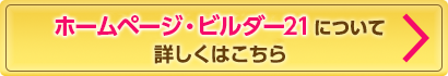 ホームページ・ビルダー21について 詳しくはこちら