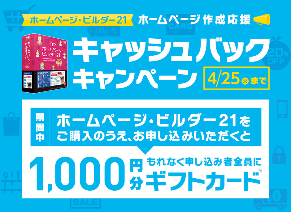 ホームページ・ビルダー21 ホームページ作成応援　キャッシュバックキャンペーン4月25日（火曜日）まで　期間中ホームページ・ビルダー21をご購入のうえ、お申し込みいただくともれなく申し込み者全員に1000円分ギフトカード