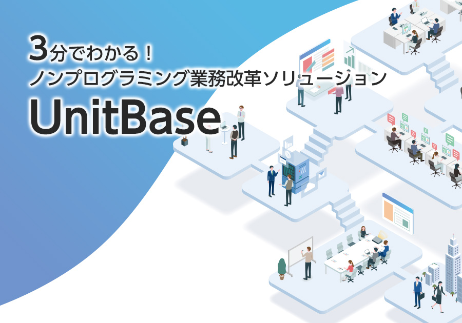 3分でわかる! ノンプログラミング業務改革ソリューション・UnitBase