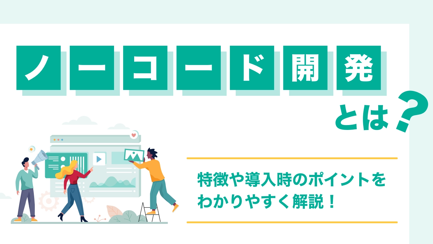 ノーコード開発とは？特徴や導入時のポイントをわかりやすく解説