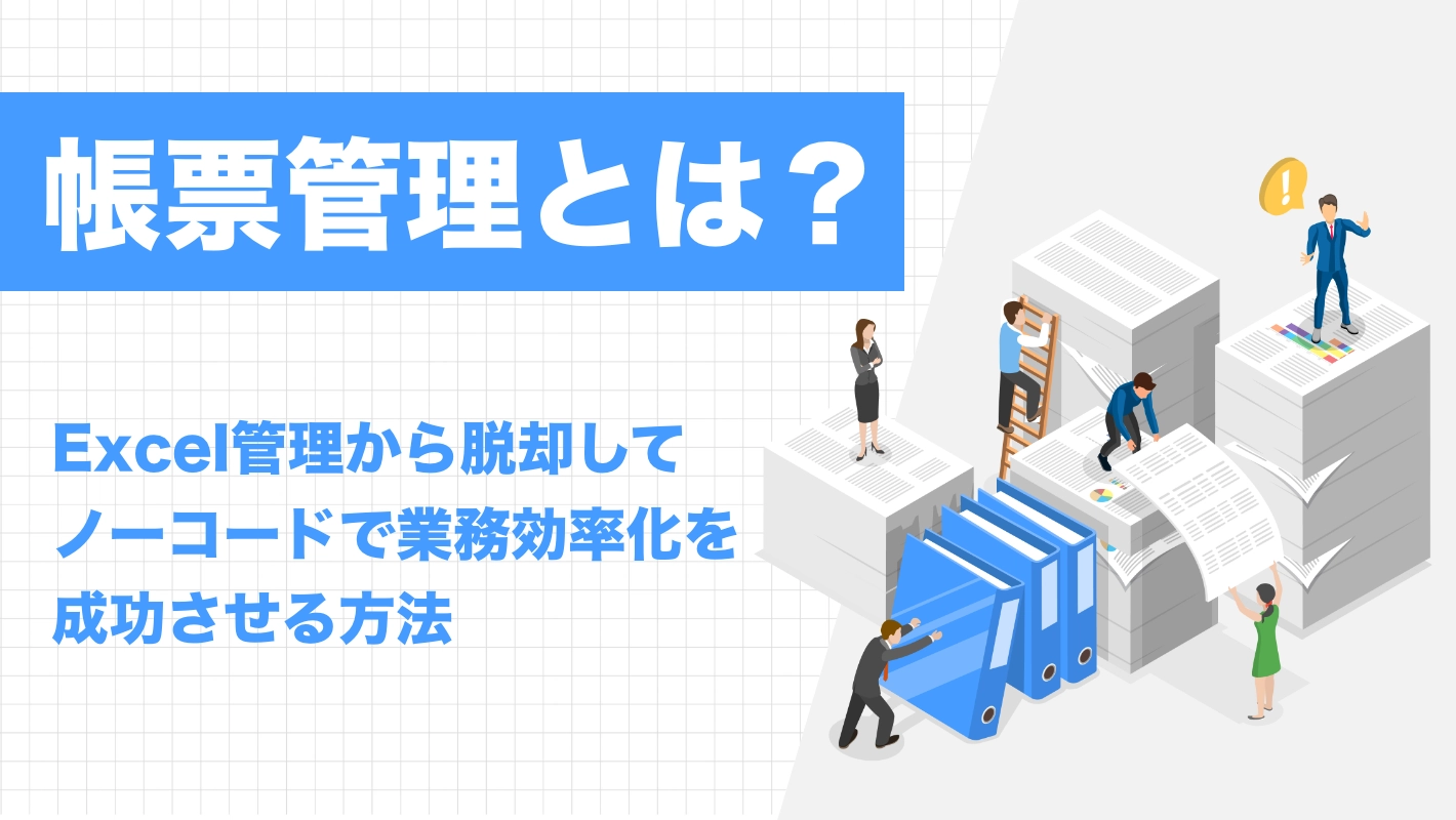 帳票管理とは？紙・Excel管理から脱却して、ノーコードで業務効率化を成功させる方法 