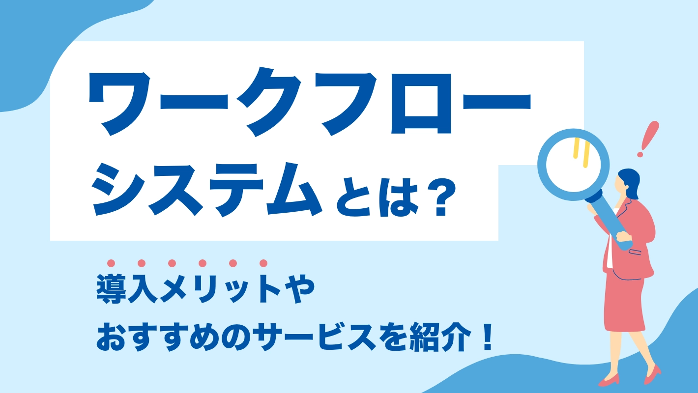 ワークフローシステムとは？導入メリットやおすすめのサービスを紹介！