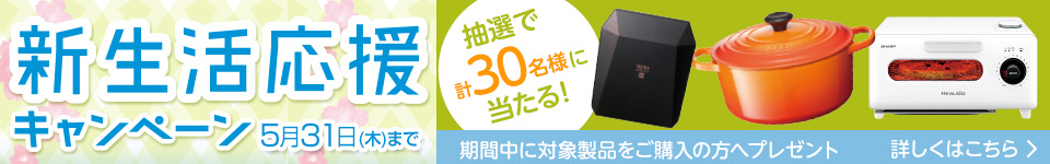 新生活応援キャンペーン 期間中に対象製品をご購入の方へプレゼント 抽選で30名様に当たる!