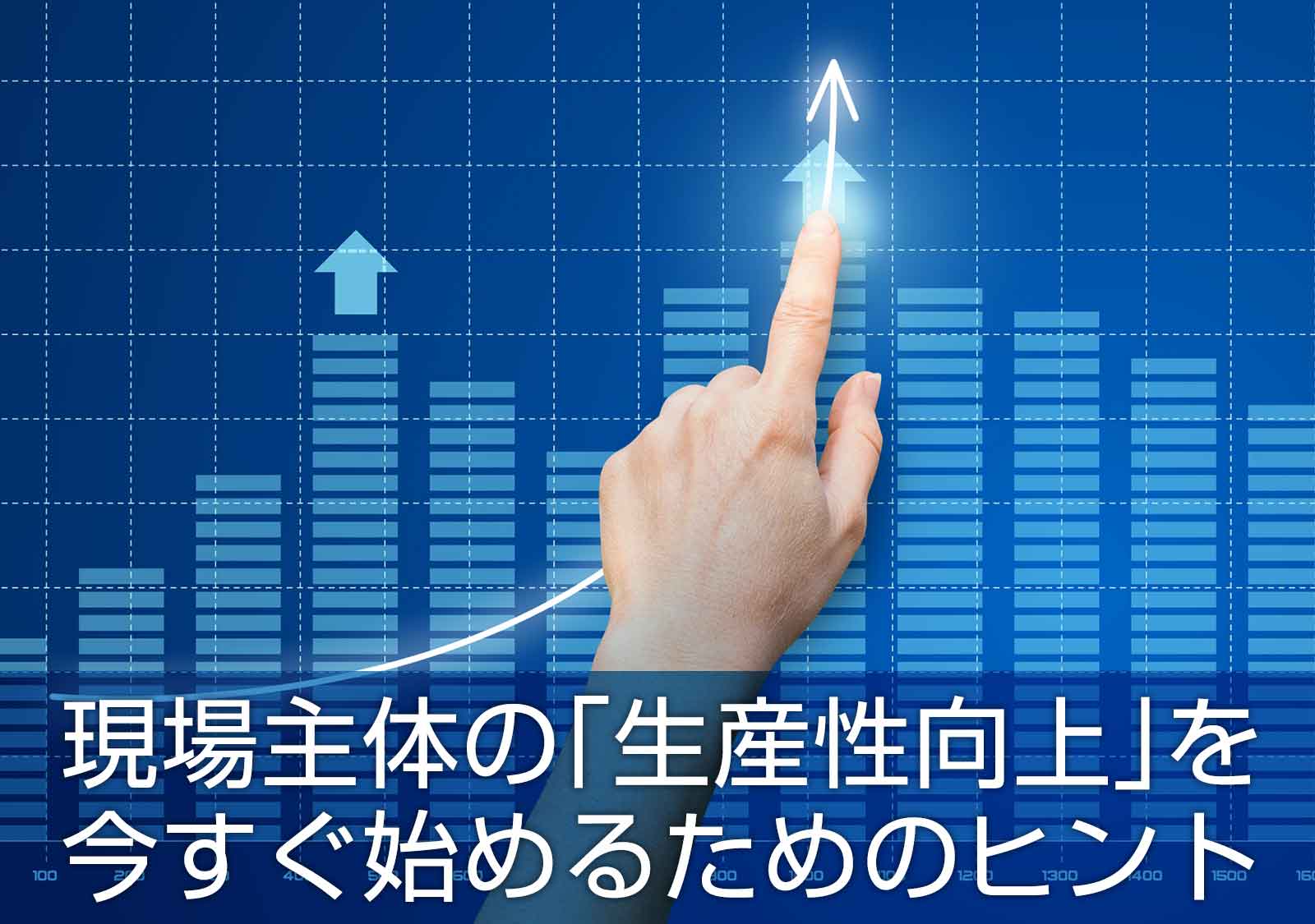 現場主体の「生産性向上」を今すぐ始めるためのヒント
