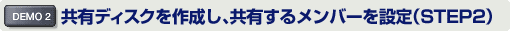 共有ディスクを作成し、共有するメンバーを設定(STEP2)