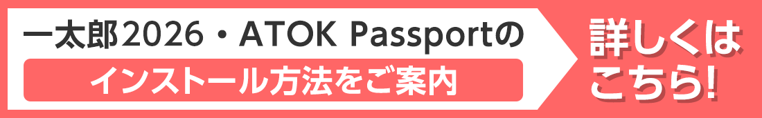 一太郎2026・ATOK Passportのインストール方法 詳しくはこちら